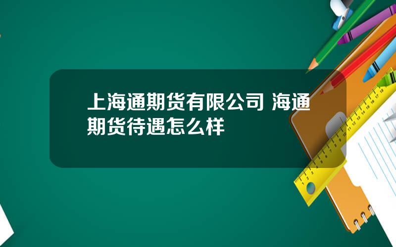 上海通期货有限公司 海通期货待遇怎么样